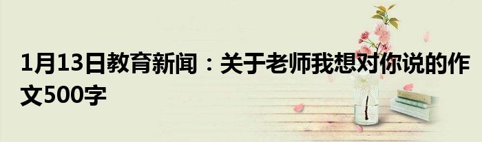 1月13日教育新闻：关于老师我想对你说的作文500字