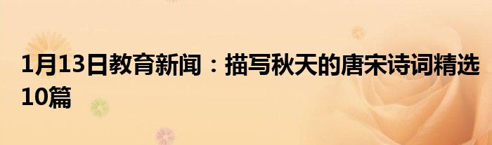 1月13日教育新闻：描写秋天的唐宋诗词精选10篇
