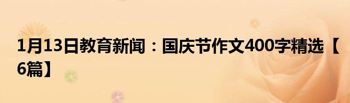 1月13日教育新闻：国庆节作文400字精选【6篇】