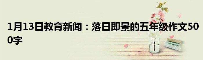 1月13日教育新闻：落日即景的五年级作文500字
