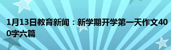 1月13日教育新闻：新学期开学第一天作文400字六篇