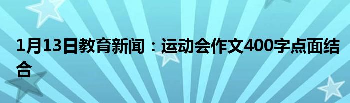 1月13日教育新闻：运动会作文400字点面结合