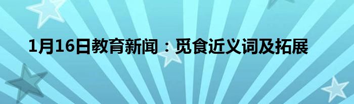 1月16日教育新闻：觅食近义词及拓展