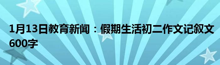 假期生活初二作文记叙文600字