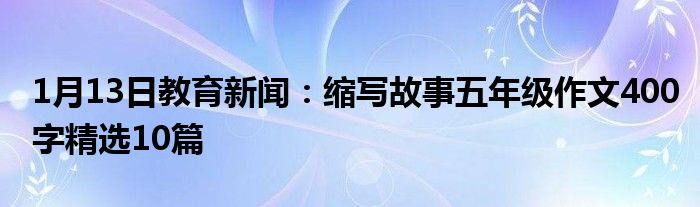 缩写故事五年级作文400字精选10篇
