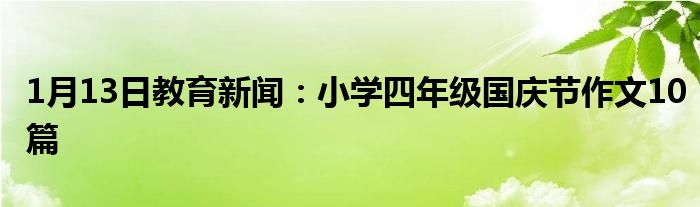 1月13日教育新闻：小学四年级国庆节作文10篇