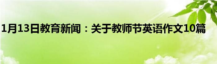 1月13日教育新闻：关于教师节英语作文10篇