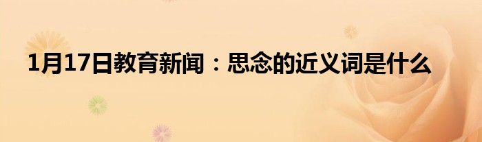 1月17日教育新闻：思念的近义词是什么
