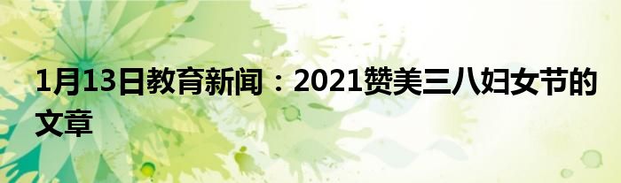 1月13日教育新闻：2021赞美三八妇女节的文章