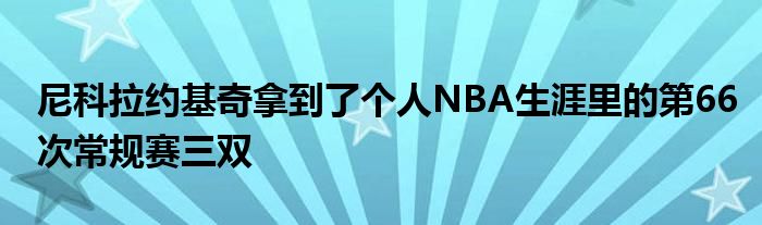 尼科拉约基奇拿到了个人NBA生涯里的第66次常规赛三双