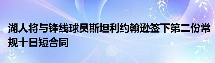 湖人将与锋线球员斯坦利约翰逊签下第二份常规十日短合同