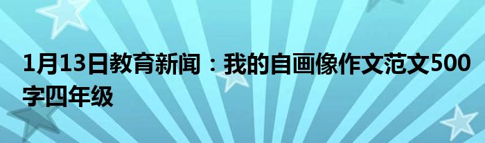 1月13日教育新闻：我的自画像作文范文500字四年级
