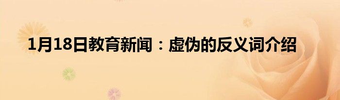 1月18日教育新闻：虚伪的反义词介绍