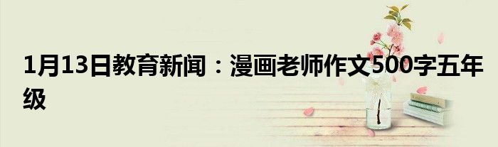 1月13日教育新闻：漫画老师作文500字五年级