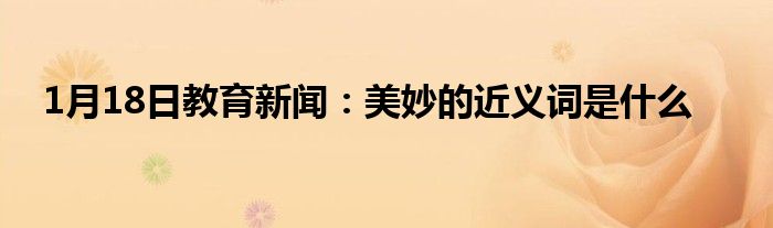 1月18日教育新闻：美妙的近义词是什么