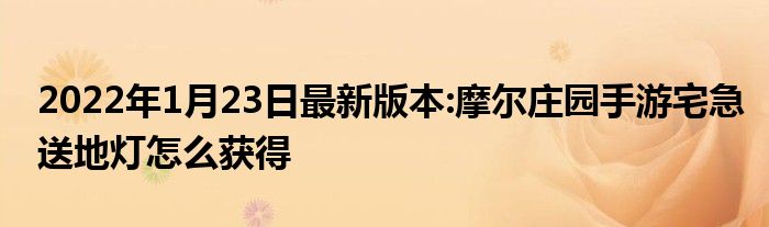 2022年1月23日最新版本:摩尔庄园手游宅急送地灯怎么获得