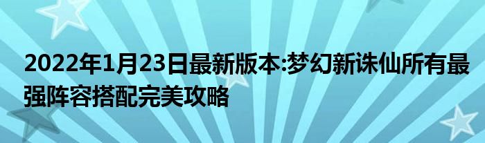 2022年1月23日最新版本:梦幻新诛仙所有最强阵容搭配完美攻略