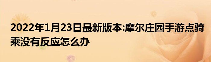 2022年1月23日最新版本:摩尔庄园手游点骑乘没有反应怎么办
