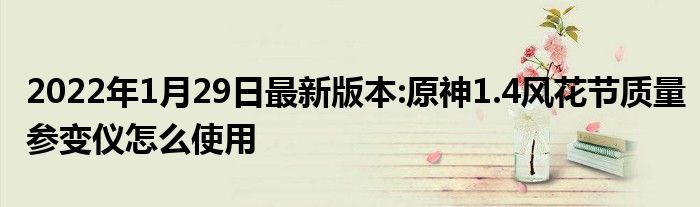 2022年1月29日最新版本:原神1.4风花节质量参变仪怎么使用