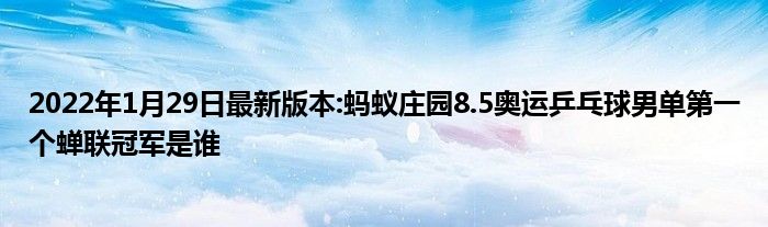 2022年1月29日最新版本:蚂蚁庄园8.5奥运乒乓球男单第一个蝉联冠军是谁
