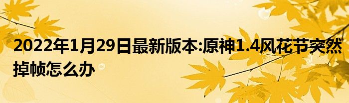 2022年1月29日最新版本:原神1.4风花节突然掉帧怎么办