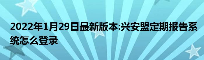 2022年1月29日最新版本:兴安盟定期报告系统怎么登录