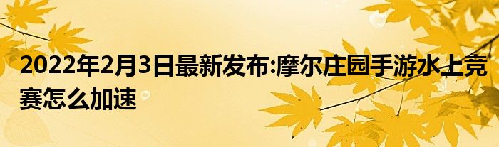2022年2月3日最新发布:摩尔庄园手游水上竞赛怎么加速