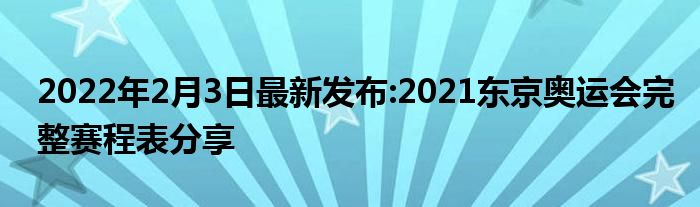 2022年2月3日最新发布:2021东京奥运会完整赛程表分享