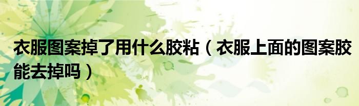 衣服图案掉了用什么胶粘（衣服上面的图案胶能去掉吗）