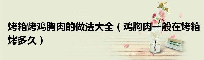 烤箱烤鸡胸肉的做法大全（鸡胸肉一般在烤箱烤多久）