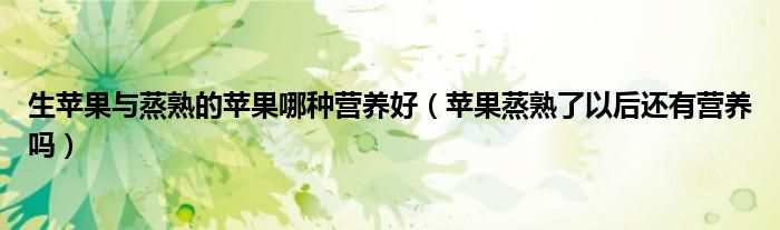 生苹果与蒸熟的苹果哪种营养好（苹果蒸熟了以后还有营养吗）