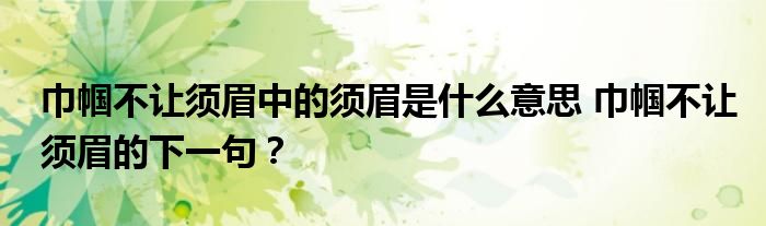 巾帼不让须眉中的须眉是什么意思 巾帼不让须眉的下一句？
