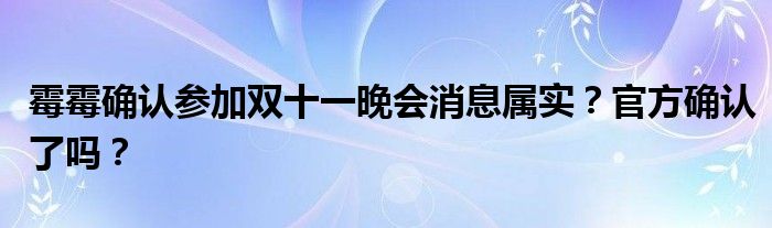 霉霉确认参加双十一晚会消息属实？官方确认了吗？