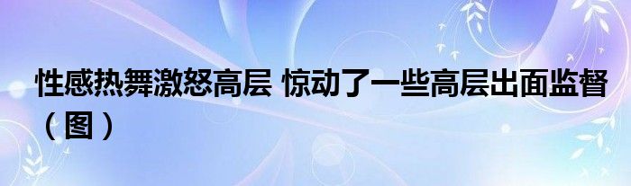 性感热舞激怒高层 惊动了一些高层出面监督（图）