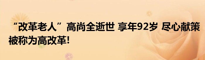 “改革老人”高尚全逝世 享年92岁 尽心献策被称为高改革!