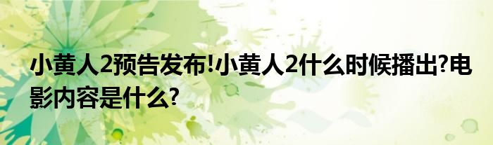 小黄人2预告发布!小黄人2什么时候播出?电影内容是什么?