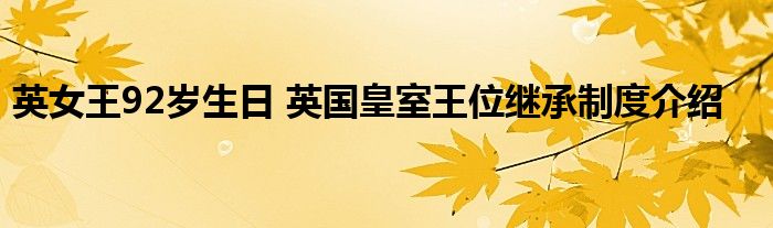 英女王92岁生日 英国皇室王位继承制度介绍