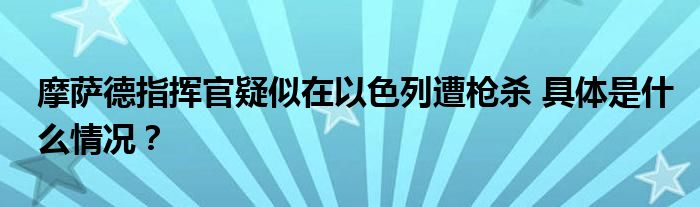 摩萨德指挥官疑似在以色列遭枪杀 具体是什么情况？