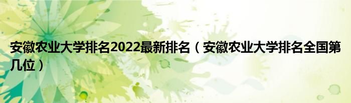 安徽农业大学排名2022最新排名（安徽农业大学排名全国第几位）