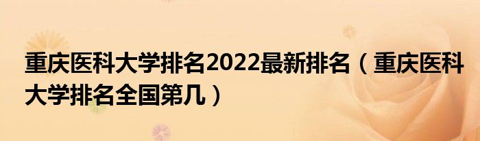 重庆医科大学排名2022最新排名（重庆医科大学排名全国第几）