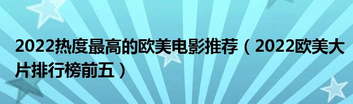 2022热度最高的欧美电影推荐（2022欧美大片排行榜前五）