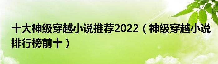 十大神级穿越小说推荐2022（神级穿越小说排行榜前十）