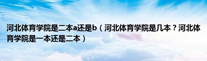 河北体育学院是二本a还是b（河北体育学院是几本？河北体育学院是一本还是二本）