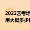 2022艺考培训班收费一般多少（艺考培训费用大概多少钱啊）