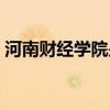 河南财经学院是几本（河南财经学院好不好）