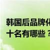 韩国后品牌化妆品怎么样（韩国化妆品品牌前十名有哪些？）