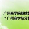 广州商学院继续教育学院招生（广州商学院学费多少钱一年？广州商学院分数线）