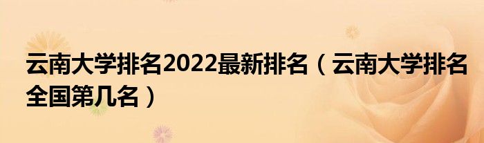云南大学排名2022最新排名（云南大学排名全国第几名）