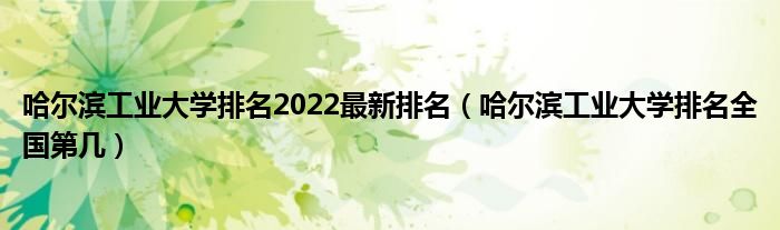 哈尔滨工业大学排名2022最新排名（哈尔滨工业大学排名全国第几）