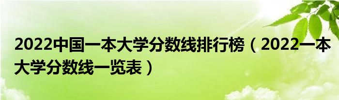 2022中国一本大学分数线排行榜（2022一本大学分数线一览表）